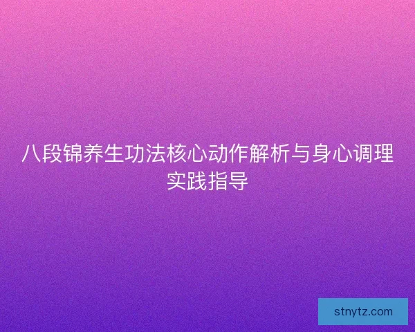八段锦养生功法核心动作解析与身心调理实践指导