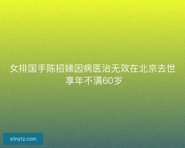 女排国手陈招娣因病医治无效在北京去世 享年不满60岁